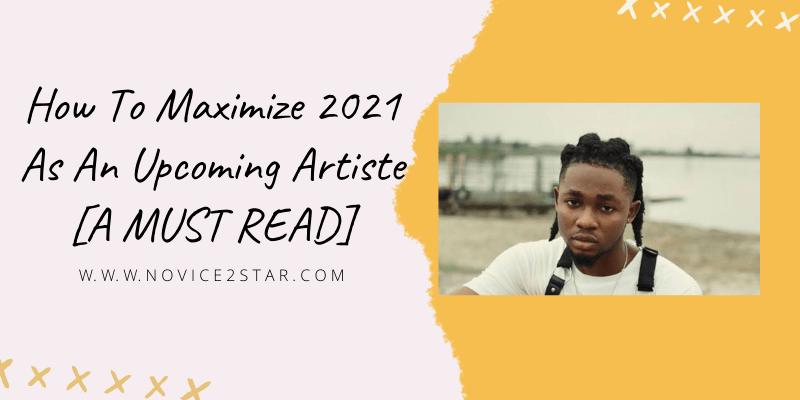How To Maximize 2021 As An Upcoming Artiste [A MUST READ]